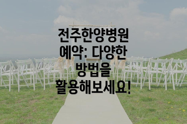 전주한양병원 예약: 다양한 방법을 활용해보세요!