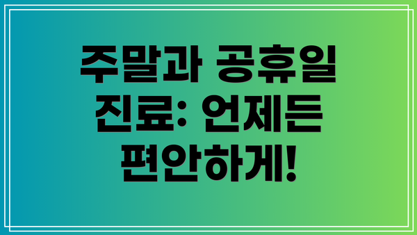 주말과 공휴일 진료: 언제든 편안하게!