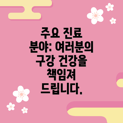 주요 진료 분야: 여러분의 구강 건강을 책임져 드립니다.