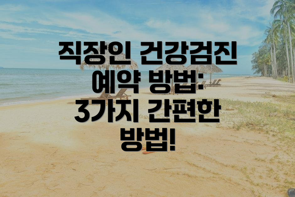 직장인 건강검진 예약 방법: 3가지 간편한 방법!