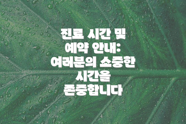 진료 시간 및 예약 안내: 여러분의 소중한 시간을 존중합니다