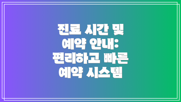 진료 시간 및 예약 안내: 편리하고 빠른 예약 시스템