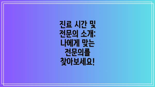 진료 시간 및 전문의 소개: 나에게 맞는 전문의를 찾아보세요!