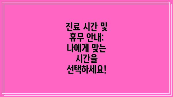 진료 시간 및 휴무 안내: 나에게 맞는 시간을 선택하세요!