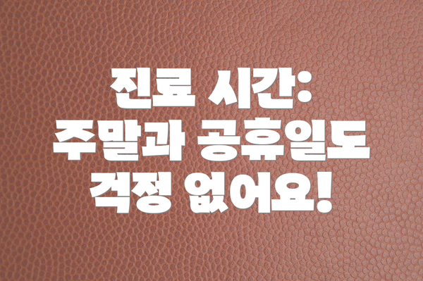 진료 시간: 주말과 공휴일도 걱정 없어요!