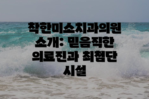 착한미소치과의원 소개: 믿음직한 의료진과 최첨단 시설