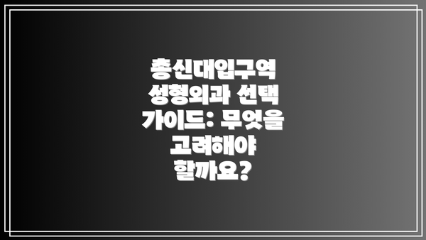 총신대입구역 성형외과 선택 가이드: 무엇을 고려해야 할까요?
