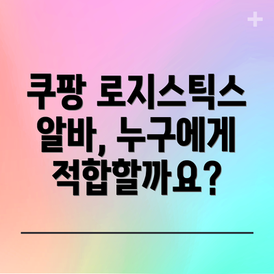 쿠팡 로지스틱스 알바, 누구에게 적합할까요?