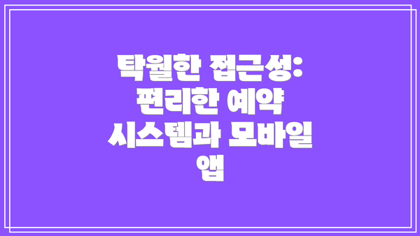 탁월한 접근성: 편리한 예약 시스템과 모바일 앱
