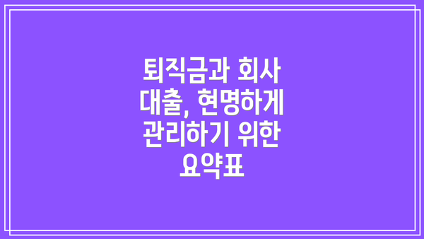 퇴직금과 회사 대출, 현명하게 관리하기 위한 요약표