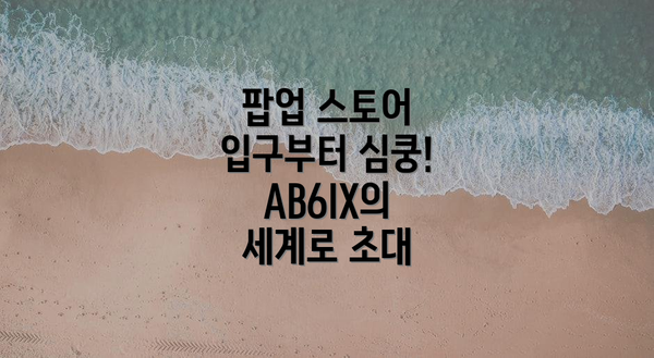 팝업 스토어 입구부터 심쿵! AB6IX의 세계로 초대