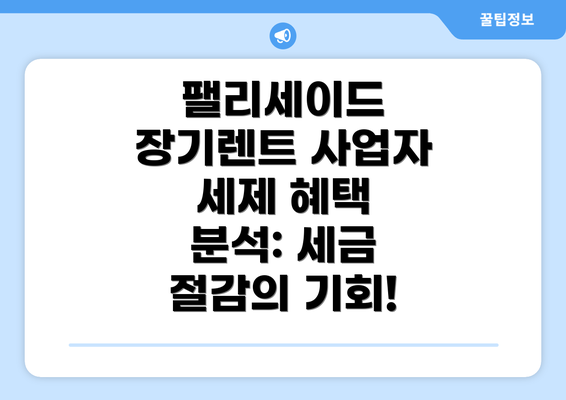 팰리세이드 장기렌트 사업자 세제 혜택 분석: 세금 절감의 기회!