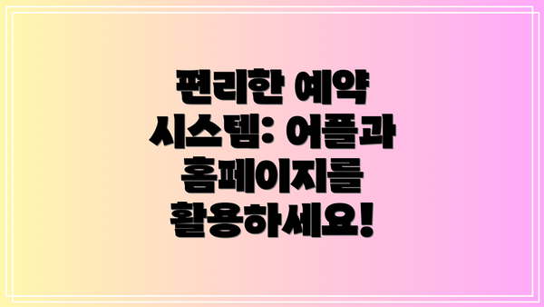 편리한 예약 시스템: 어플과 홈페이지를 활용하세요!