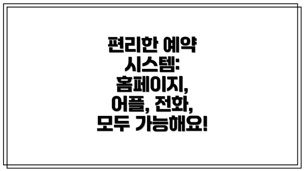 편리한 예약 시스템: 홈페이지, 어플, 전화, 모두 가능해요!