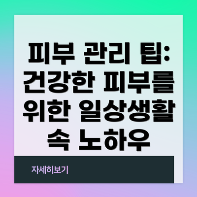 피부 관리 팁: 건강한 피부를 위한 일상생활 속 노하우