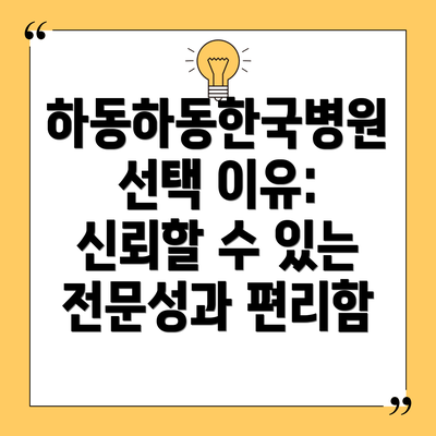 하동하동한국병원 선택 이유:  신뢰할 수 있는 전문성과 편리함