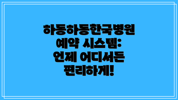 하동하동한국병원 예약 시스템: 언제 어디서든 편리하게!