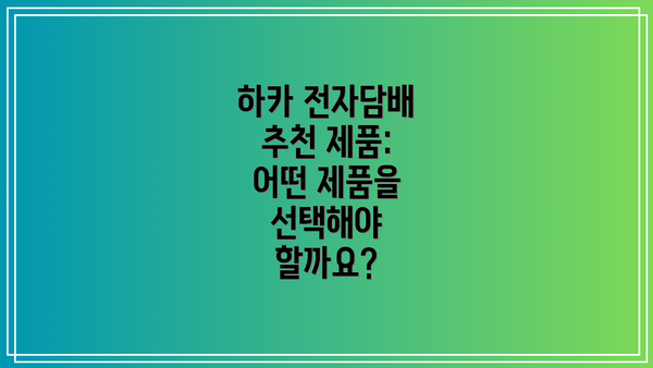 하카 전자담배 추천 제품: 어떤 제품을 선택해야 할까요?