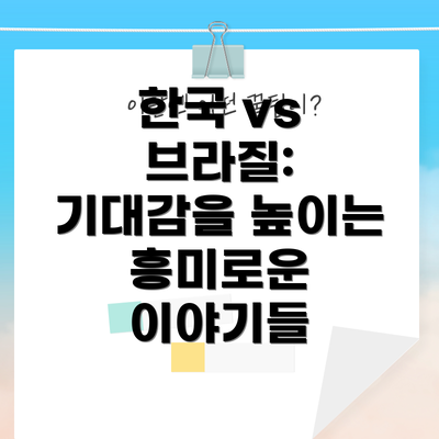 한국 vs 브라질: 기대감을 높이는 흥미로운 이야기들