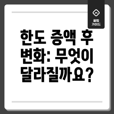 한도 증액 후 변화: 무엇이 달라질까요?