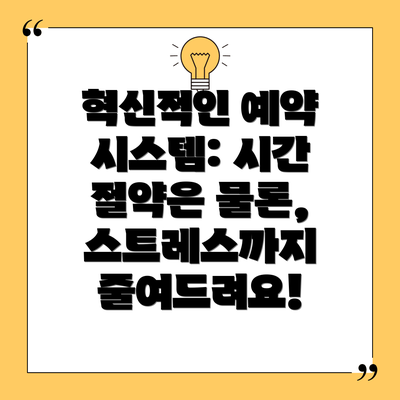 혁신적인 예약 시스템: 시간 절약은 물론, 스트레스까지 줄여드려요!