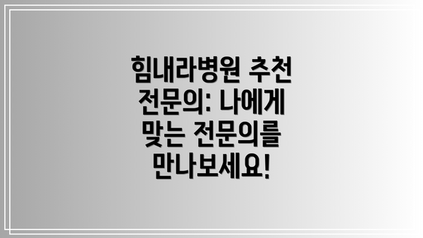 힘내라병원 추천 전문의: 나에게 맞는 전문의를 만나보세요!