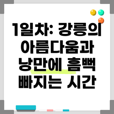 1일차: 강릉의 아름다움과 낭만에 흠뻑 빠지는 시간