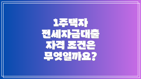1주택자 전세자금대출 자격 조건은 무엇일까요?