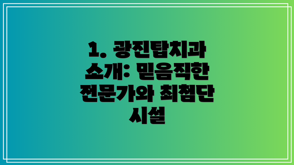 1. 광진탑치과 소개: 믿음직한 전문가와 최첨단 시설