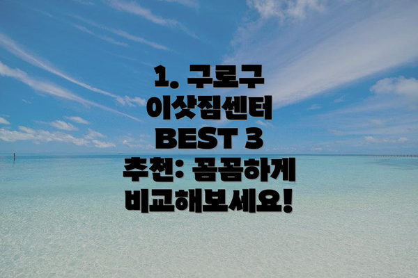 1. 구로구 이삿짐센터 BEST 3 추천: 꼼꼼하게 비교해보세요!