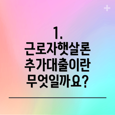 1. 근로자햇살론 추가대출이란 무엇일까요?
