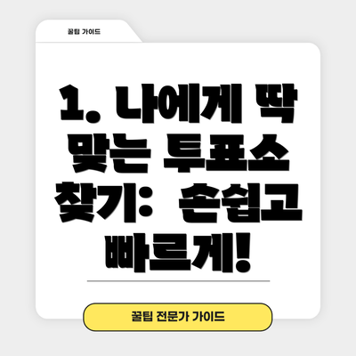 1. 나에게 딱 맞는 투표소 찾기:  손쉽고 빠르게!