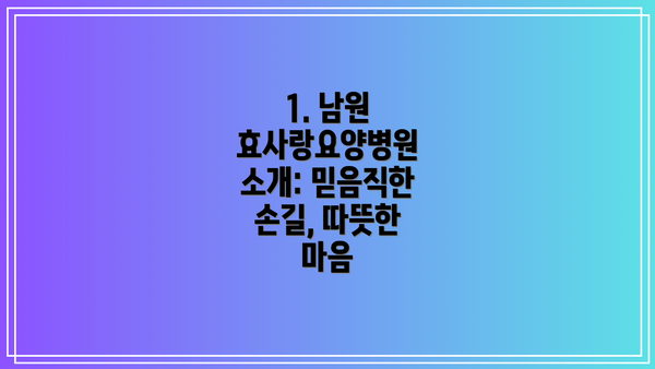 1. 남원 효사랑요양병원 소개: 믿음직한 손길, 따뜻한 마음