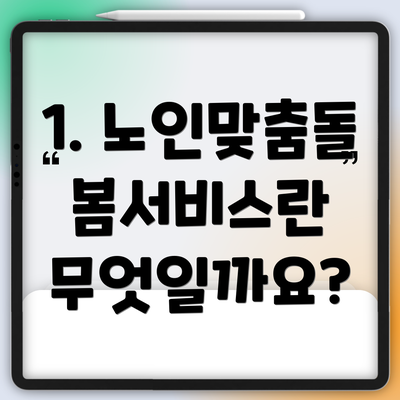 1. 노인맞춤돌봄서비스란 무엇일까요?