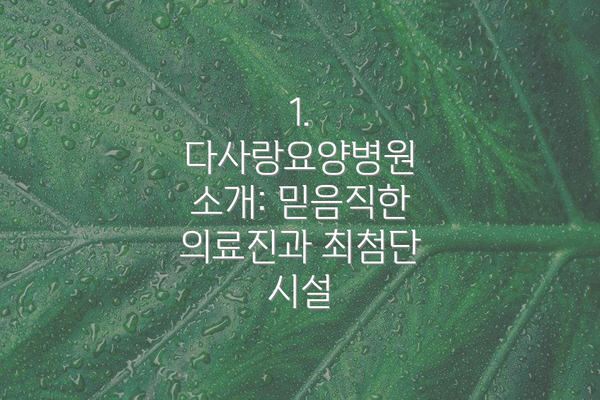 1.  다사랑요양병원 소개: 믿음직한 의료진과 최첨단 시설