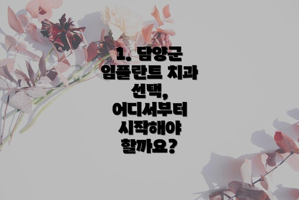 1. 담양군 임플란트 치과 선택, 어디서부터 시작해야 할까요?