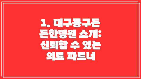 1. 대구동구든든한병원 소개: 신뢰할 수 있는 의료 파트너