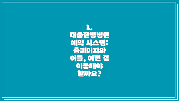 1. 대웅한방병원 예약 시스템: 홈페이지와 어플, 어떤 걸 이용해야 할까요?