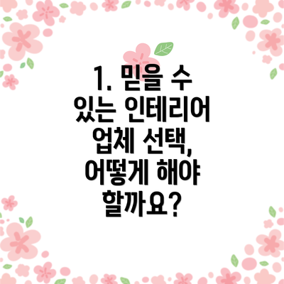 1. 믿을 수 있는 인테리어 업체 선택, 어떻게 해야 할까요?