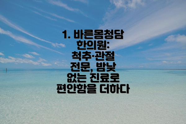 1. 바른몸청담한의원: 척추·관절 전문, 밤낮 없는 진료로 편안함을 더하다