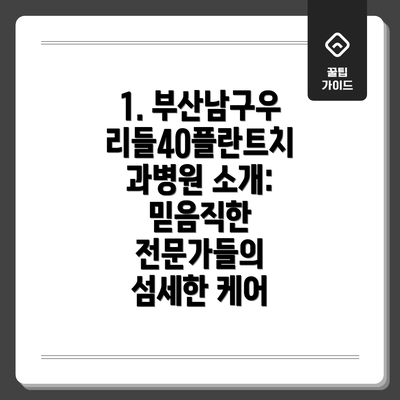 1. 부산남구우리들40플란트치과병원 소개: 믿음직한 전문가들의 섬세한 케어
