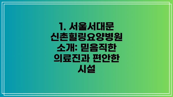 1. 서울서대문신촌힐링요양병원 소개: 믿음직한 의료진과 편안한 시설