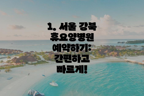 1. 서울 강북 휴요양병원 예약하기: 간편하고 빠르게!