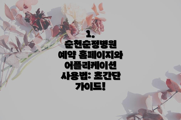1. 순천순정병원 예약 홈페이지와 어플리케이션 사용법: 초간단 가이드!