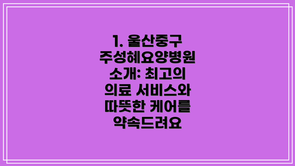 1. 울산중구 주성혜요양병원 소개: 최고의 의료 서비스와 따뜻한 케어를 약속드려요