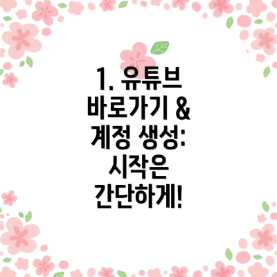 1. 유튜브 바로가기 & 계정 생성: 시작은 간단하게!