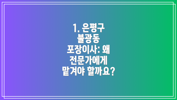 1. 은평구 불광동 포장이사: 왜 전문가에게 맡겨야 할까요?
