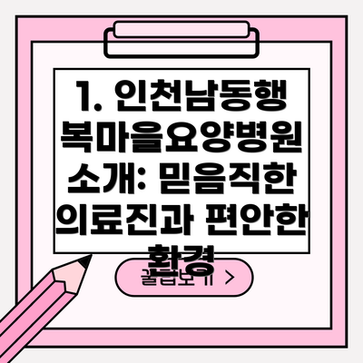 1. 인천남동행복마을요양병원 소개: 믿음직한 의료진과 편안한 환경