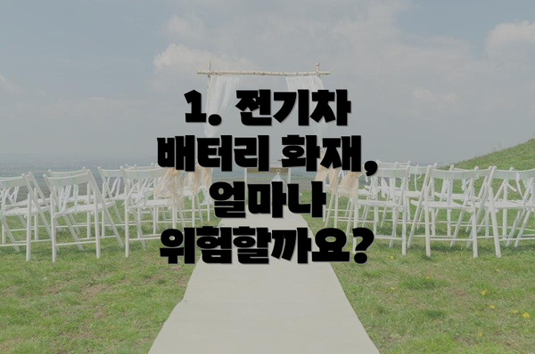 1. 전기차 배터리 화재, 얼마나 위험할까요?