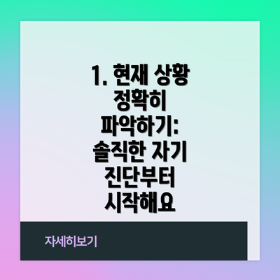 1. 현재 상황 정확히 파악하기: 솔직한 자기 진단부터 시작해요